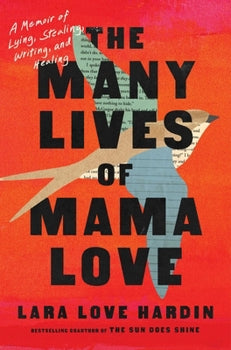 The Many Lives of Mama Love: A Memoir of Lying, Stealing, Writing, and Healing By Lara Love Hardin