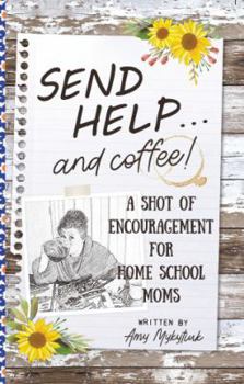 Send Help . . . and Coffee!: A Shot of Encouragement for Homeschool Moms By Amy Mykytiuk and Deanna Cooner
