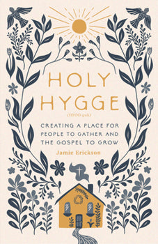 Holy Hygge: Creating a Place for People to Gather and the Gospel to Grow By Jamie Erickson
