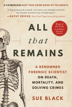 All That Remains: A Renowned Forensic Scientist on Death, Mortality, and Solving Crimes By Sue Black