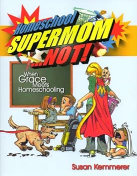 Homeschool Supermom... NOT! When Grace Meets Homeschooling By Susan Kemmerer