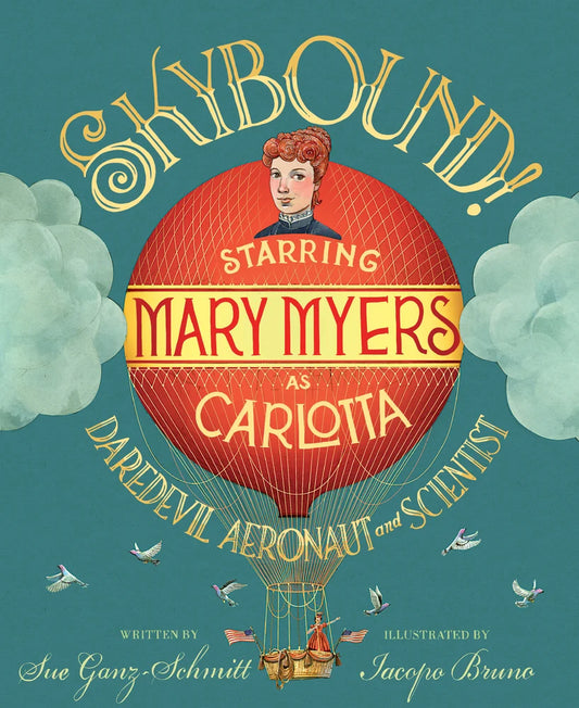 Skybound! Starring Mary Myers as Carlotta, Daredevil Aeronaut and Scientist by Sue Ganz-Schmitt