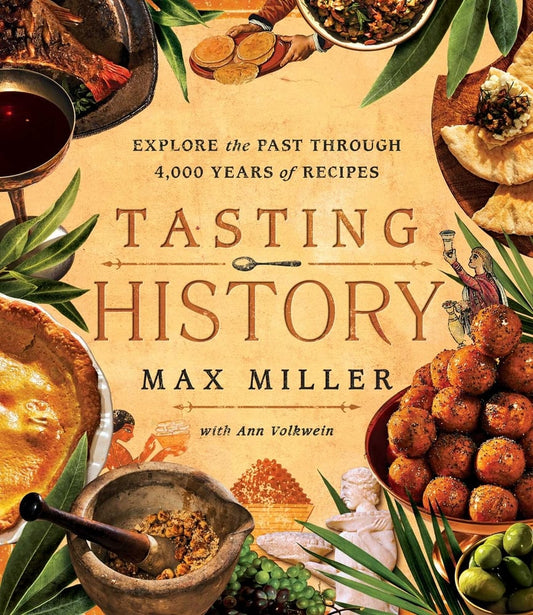Tasting History Explore the Past through 4,000 Years of Recipes (A Cookbook) by Max Miller