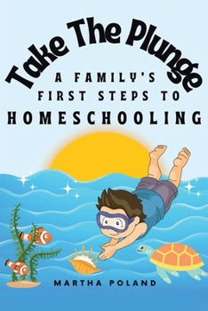 Take The Plunge: A Family's First Steps to Homeschooling By: Poland, Martha