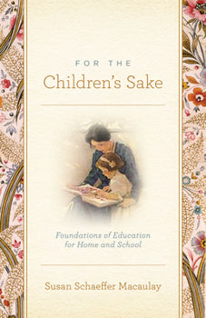 For the Children's Sake: Foundations of Education for Home and School By Susan Schaeffer Macaulay