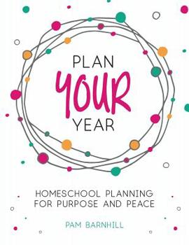 Plan Your Year: Homeschool Planning for Purpose and Peace By Pam Barnhill